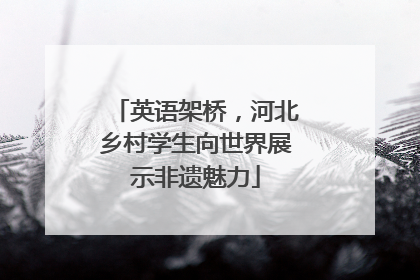 英语架桥，河北乡村学生向世界展示非遗魅力
