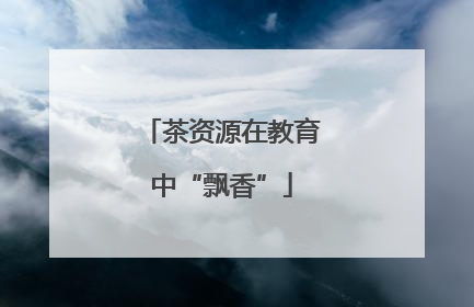 茶资源在教育中“飘香”