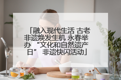 融入现代生活 古老非遗焕发生机 永春举办 “文化和自然遗产日” 非遗快闪活动