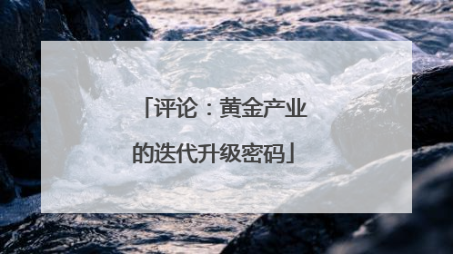 评论：黄金产业的迭代升级密码