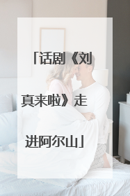 话剧《刘真来啦》走进阿尔山