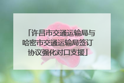 许昌市交通运输局与哈密市交通运输局签订协议强化对口支援