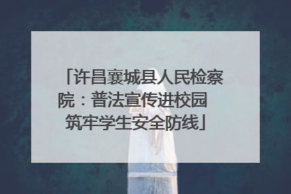 许昌襄城县人民检察院：普法宣传进校园 筑牢学生安全防线