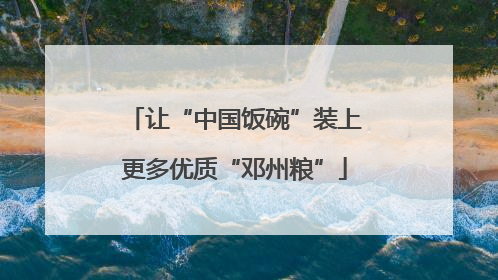 让“中国饭碗”装上更多优质“邓州粮”