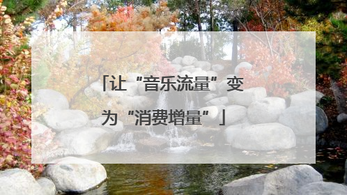让“音乐流量”变为“消费增量”