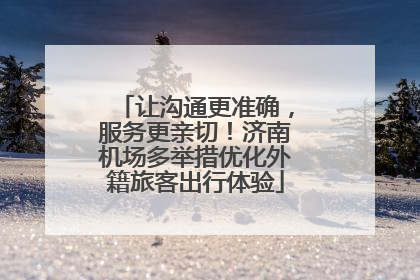 让沟通更准确，服务更亲切！济南机场多举措优化外籍旅客出行体验