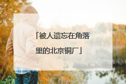 被人遗忘在角落里的北京铜厂