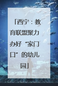 西宁：教育联盟聚力办好“家门口”的幼儿园