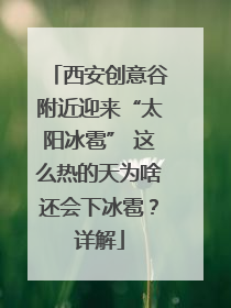 西安创意谷附近迎来“太阳冰雹” 这么热的天为啥还会下冰雹？详解