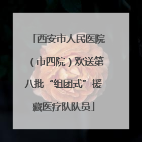 西安市人民医院（市四院）欢送第八批“组团式”援藏医疗队队员