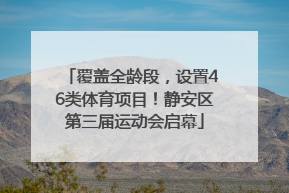 覆盖全龄段，设置46类体育项目！静安区第三届运动会启幕