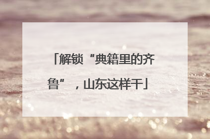 解锁“典籍里的齐鲁”，山东这样干