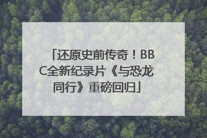 还原史前传奇！BBC全新纪录片《与恐龙同行》重磅回归