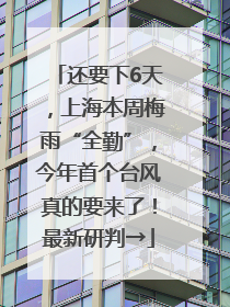 还要下6天，上海本周梅雨“全勤”，今年首个台风真的要来了！最新研判→