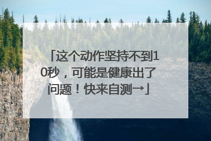 这个动作坚持不到10秒，可能是健康出了问题！快来自测→