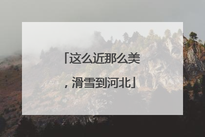 这么近那么美，滑雪到河北