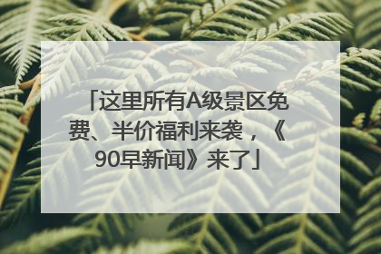 这里所有A级景区免费、半价福利来袭，《90早新闻》来了