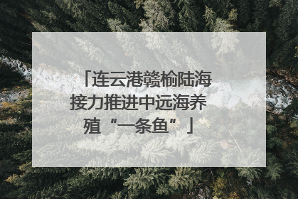 连云港赣榆陆海接力推进中远海养殖“一条鱼”