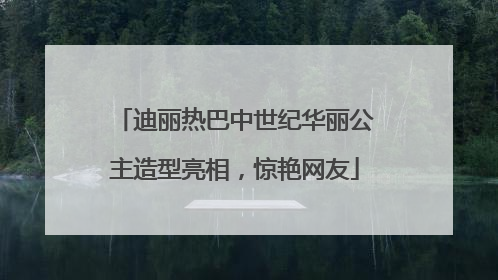 迪丽热巴中世纪华丽公主造型亮相，惊艳网友