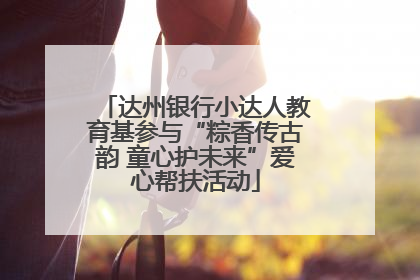达州银行小达人教育基参与“粽香传古韵 童心护未来”爱心帮扶活动