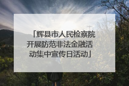 辉县市人民检察院开展防范非法金融活动集中宣传日活动