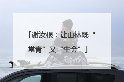 谢汝根：让山林既“常青”又“生金”