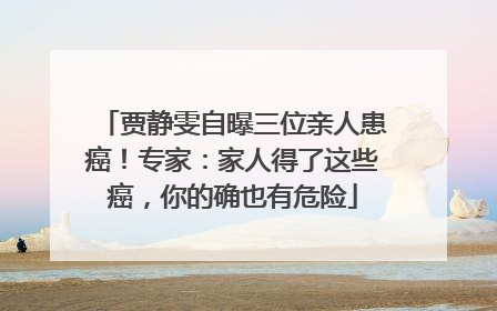 贾静雯自曝三位亲人患癌！专家：家人得了这些癌，你的确也有危险