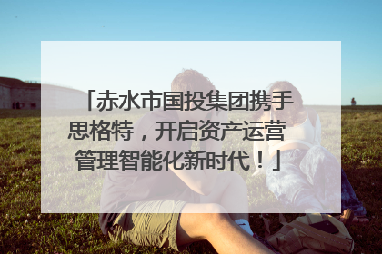 赤水市国投集团携手思格特，开启资产运营管理智能化新时代！