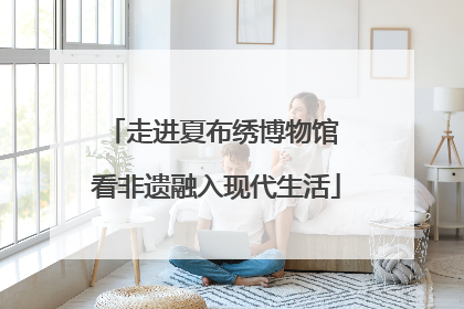 走进夏布绣博物馆 看非遗融入现代生活