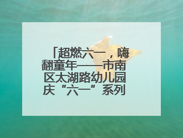 超燃六一，嗨翻童年——市南区太湖路幼儿园庆“六一”系列活动圆满成功