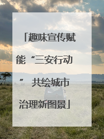 趣味宣传赋能“三安行动” 共绘城市治理新图景