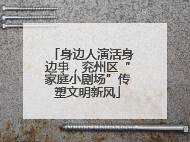 身边人演活身边事，兖州区“家庭小剧场”传塑文明新风