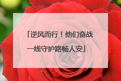 逆风而行！他们奋战一线守护路畅人安