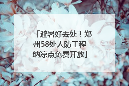 避暑好去处！郑州58处人防工程纳凉点免费开放