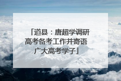 道县：唐超学调研高考备考工作并寄语广大高考学子