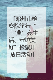 邓州市检察院举行“‘典’亮生活、守护美好”检察开放日活动