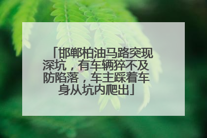 邯郸柏油马路突现深坑，有车辆猝不及防陷落，车主踩着车身从坑内爬出