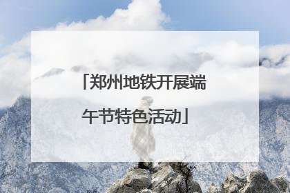 郑州地铁开展端午节特色活动
