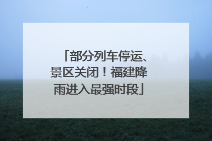 部分列车停运、景区关闭！福建降雨进入最强时段