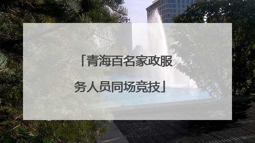 青海百名家政服务人员同场竞技