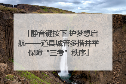 静音键按下 护梦想启航——道县城管多措并举保障“三考”秩序