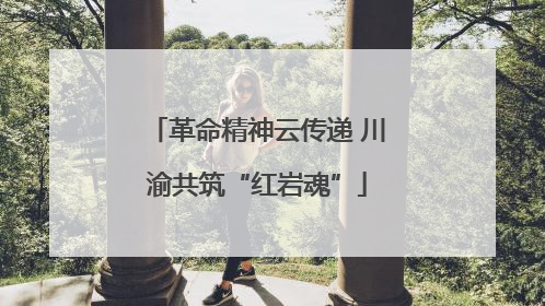 革命精神云传递 川渝共筑“红岩魂”