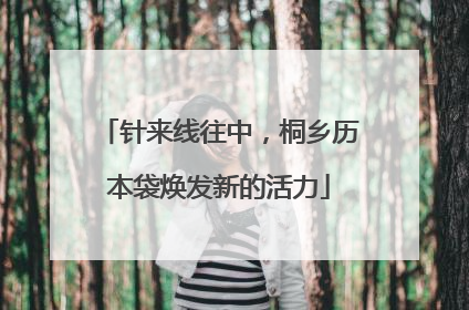 针来线往中，桐乡历本袋焕发新的活力