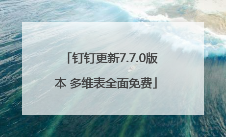 钉钉更新7.7.0版本 多维表全面免费