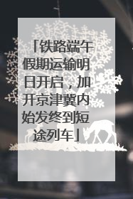 铁路端午假期运输明日开启，加开京津冀内始发终到短途列车
