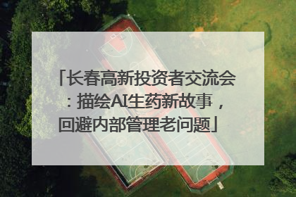 长春高新投资者交流会：描绘AI生药新故事，回避内部管理老问题