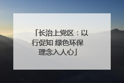 长治上党区：以行促知 绿色环保理念入人心