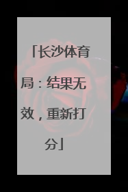 长沙体育局：结果无效，重新打分