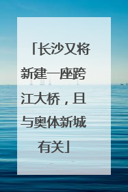长沙又将新建一座跨江大桥，且与奥体新城有关
