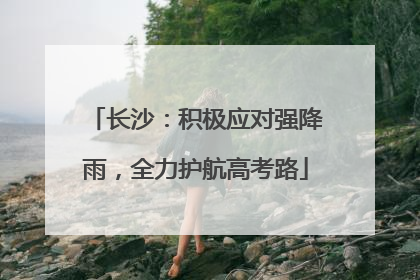 长沙：积极应对强降雨，全力护航高考路